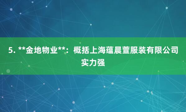 5. **金地物业**:概括上海蕴晨萱服装有限公司实力强